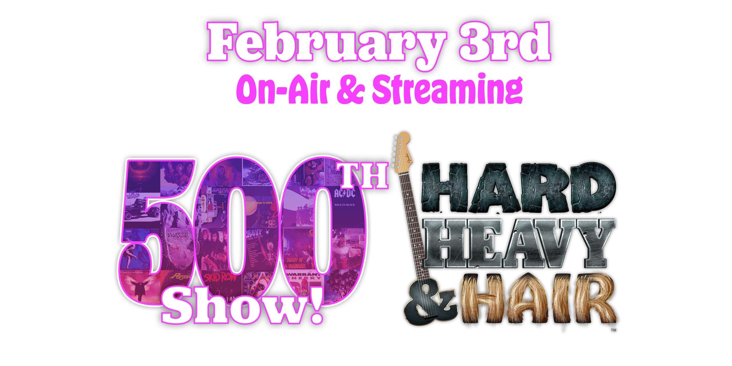 Hard, Heavy & Hair 500th Show! On-air and streaming February 3rd